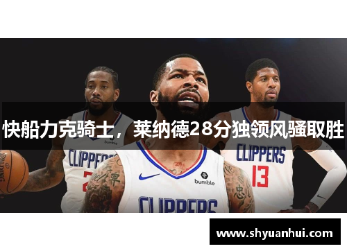 快船力克骑士，莱纳德28分独领风骚取胜