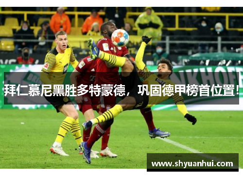 拜仁慕尼黑胜多特蒙德，巩固德甲榜首位置！