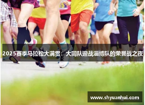 2025赛季马拉松大满贯：大同队迎战淄博队的荣誉战之夜