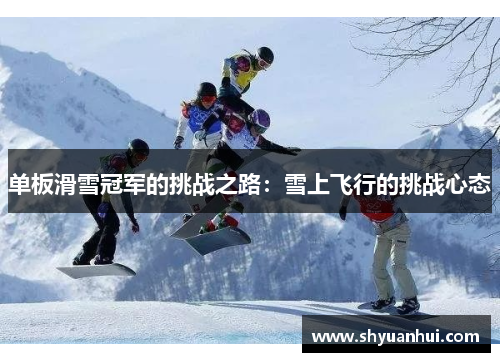 单板滑雪冠军的挑战之路：雪上飞行的挑战心态
