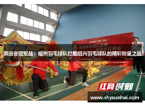 奥运会冠军战：福州羽毛球队拦截绍兴羽毛球队的精彩纷呈之战