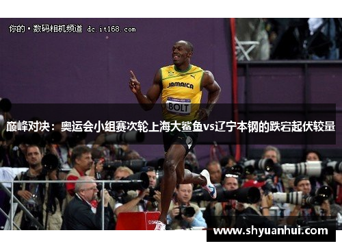 巅峰对决：奥运会小组赛次轮上海大鲨鱼vs辽宁本钢的跌宕起伏较量