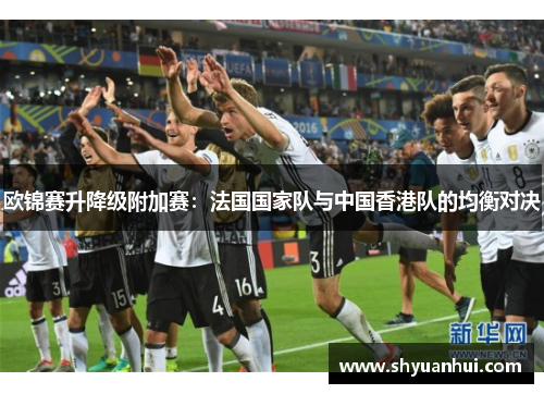 欧锦赛升降级附加赛：法国国家队与中国香港队的均衡对决