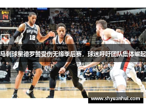 马刺球星德罗赞受伤无缘季后赛，球迷呼吁团队集体崛起