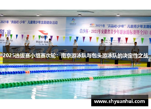 2025选拔赛小组赛次轮：南京游泳队与包头游泳队的决定性之战