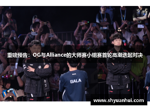重磅预告：OG与Alliance的大师赛小组赛首轮高潮迭起对决