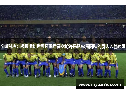 巅峰对决：极限运动世界杯季后赛次轮许昌队vs贵阳队的引人入胜较量