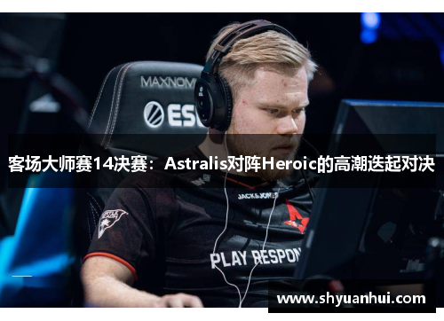 客场大师赛14决赛：Astralis对阵Heroic的高潮迭起对决