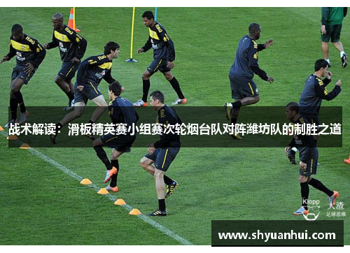 战术解读：滑板精英赛小组赛次轮烟台队对阵潍坊队的制胜之道