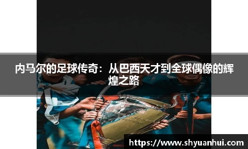 内马尔的足球传奇：从巴西天才到全球偶像的辉煌之路