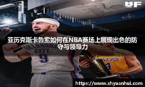 亚历克斯卡鲁索如何在NBA赛场上展现出色的防守与领导力