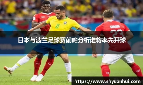日本与波兰足球赛前瞻分析谁将率先开球