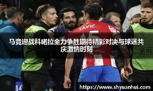 马竞迎战科喏拉全力争胜期待精彩对决与球迷共庆激情时刻