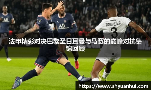 法甲精彩对决巴黎圣日耳曼与马赛的巅峰对抗集锦回顾